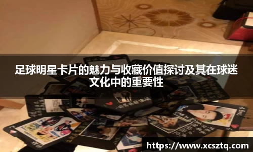 足球明星卡片的魅力与收藏价值探讨及其在球迷文化中的重要性