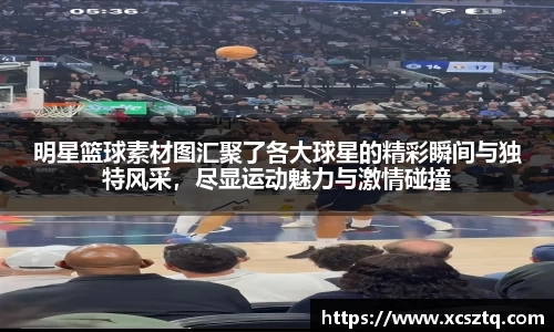 明星篮球素材图汇聚了各大球星的精彩瞬间与独特风采，尽显运动魅力与激情碰撞
