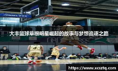 大丰篮球草根明星崛起的故事与梦想追逐之路